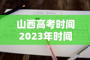 山西高考时间2023年时间表:山西省高考时间2027
