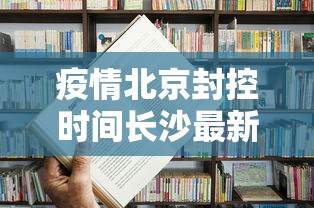 疫情北京封控时间长沙最新消息/北京全市疫情封控2022年 疫情北京封控时间长沙最新消息/北京全市疫情封控2022年
