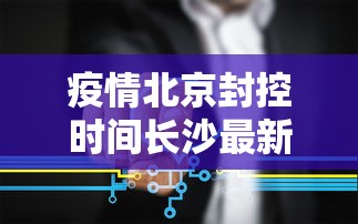 疫情北京封控时间长沙最新消息/北京全市疫情封控2022年 疫情北京封控时间长沙最新消息/北京全市疫情封控2022年