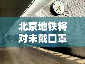 北京地铁将对未戴口罩乘客劝离:北京地铁不让吃东西有规定吗
