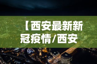 【西安最新新冠疫情/西安疫情最新实时消息今天】 【西安最新新冠疫情/西安疫情最新实时消息今天】
