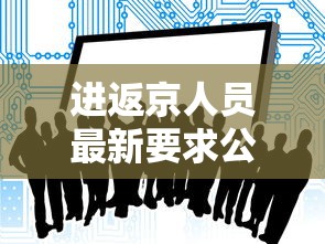 进返京人员最新要求公布:进返京人员最新要求公布时间
