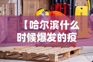 【哈尔滨什么时候爆发的疫情/哈尔滨疫情什么时候开始的】 【哈尔滨什么时候爆发的疫情/哈尔滨疫情什么时候开始的】