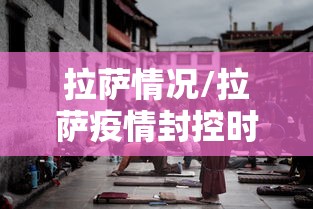 拉萨情况/拉萨疫情封控时间 拉萨情况/拉萨疫情封控时间