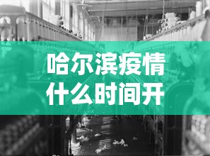 哈尔滨疫情什么时间开始的/哈尔滨疫情开始与结束的时间