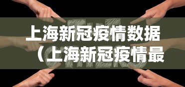 上海新冠疫情数据(上海新冠疫情最新动态) 上海新冠疫情数据(上海新冠疫情最新动态)