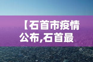 【石首市疫情公布,石首最新新闻动态】 【石首市疫情公布,石首最新新闻动态】