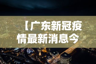 【广东新冠疫情最新消息今天/广东新疫情最新情况】