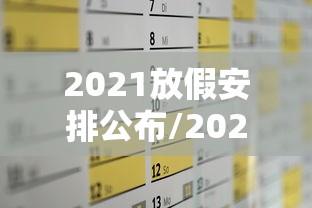 2021放假安排公布/2021放假日历来了 2021放假安排公布/2021放假日历来了