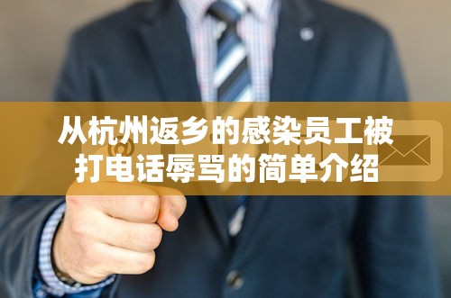 从杭州返乡的感染员工被打电话辱骂的简单介绍 从杭州返乡的感染员工被打电话辱骂的简单介绍