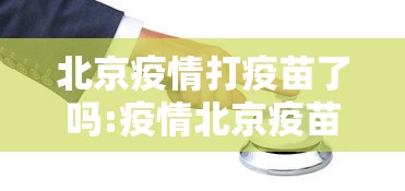 北京疫情打疫苗了吗:疫情北京疫苗叫什么名字