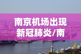 南京机场出现新冠肺炎/南京机场情况