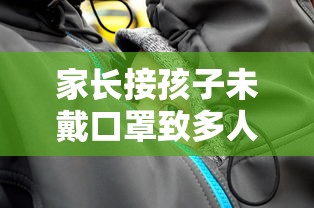 家长接孩子未戴口罩致多人感染/不带接送卡的家长接孩子怎么办