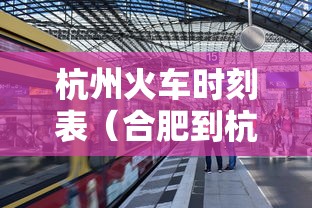 杭州火车时刻表（合肥到杭州火车时刻表）