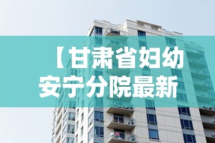 【甘肃省妇幼安宁分院最新消息,甘肃省妇幼保健院安宁分院在哪里】