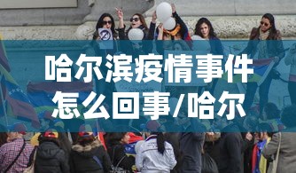 哈尔滨疫情事件怎么回事/哈尔滨疫情开始与结束的时间