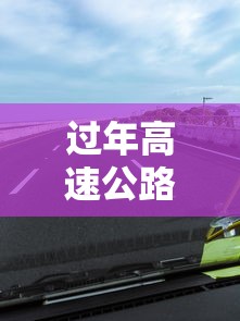 过年高速公路免费到几号(过年高速公路免费时间) 过年高速公路免费到几号(过年高速公路免费时间)