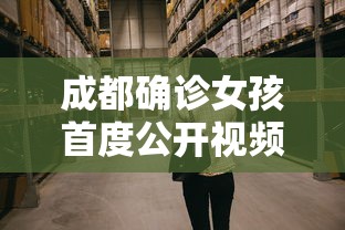 成都确诊女孩首度公开视频:成都确诊女孩首度公开视频播放 成都确诊女孩首度公开视频:成都确诊女孩首度公开视频播放