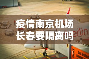 疫情南京机场长春要隔离吗（疫情南京机场长春要隔离吗现在）