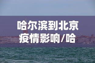 哈尔滨到北京疫情影响/哈尔滨到北京经过哪些地方 哈尔滨到北京疫情影响/哈尔滨到北京经过哪些地方