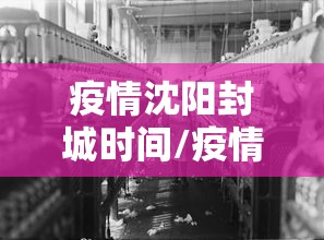 疫情沈阳封城时间/疫情沈阳封城时间最新消息 疫情沈阳封城时间/疫情沈阳封城时间最新消息
