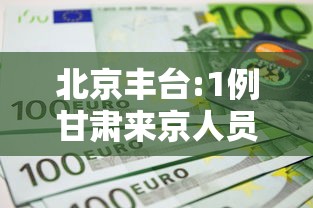 北京丰台:1例甘肃来京人员检测阳性的简单介绍 北京丰台:1例甘肃来京人员检测阳性的简单介绍