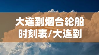 大连到烟台轮船时刻表/大连到烟台轮船有几趟及到烟台时间