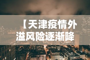 【天津疫情外溢风险逐渐降低/天津疫情怎么样】 【天津疫情外溢风险逐渐降低/天津疫情怎么样】