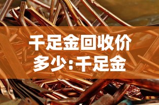 千足金回收价多少:千足金黄金回收价格表 千足金回收价多少:千足金黄金回收价格表