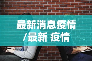 最新消息疫情/最新 疫情 最新消息疫情/最新 疫情