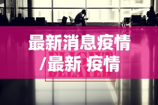 最新消息疫情/最新 疫情 最新消息疫情/最新 疫情