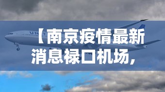 【南京疫情最新消息禄口机场,今天南京禄口机场封闭了吗】 【南京疫情最新消息禄口机场,今天南京禄口机场封闭了吗】