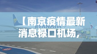 【南京疫情最新消息禄口机场,今天南京禄口机场封闭了吗】 【南京疫情最新消息禄口机场,今天南京禄口机场封闭了吗】