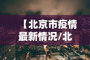 【北京市疫情最新情况/北京市新冠病毒最新消息】 【北京市疫情最新情况/北京市新冠病毒最新消息】