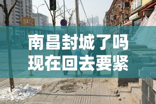 南昌封城了吗现在回去要紧嘛(南昌又有新冠疫情吗) 南昌封城了吗现在回去要紧嘛(南昌又有新冠疫情吗)