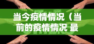 当今疫情情况(当前的疫情情况 最新消息) 当今疫情情况(当前的疫情情况 最新消息)