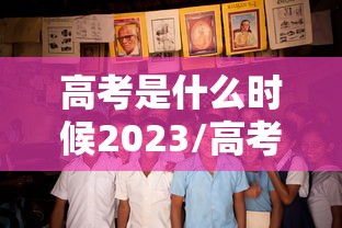 高考是什么时候2023/高考是什么时候2023开始的 高考是什么时候2023/高考是什么时候2023开始的