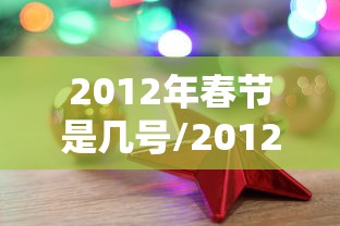 2012年春节是几号/2012年春节是什么时候 2012年春节是几号/2012年春节是什么时候