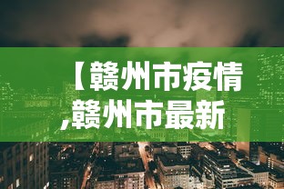 【赣州市疫情,赣州市最新市况】 【赣州市疫情,赣州市最新市况】