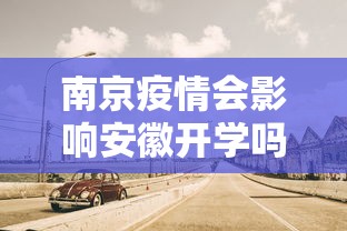南京疫情会影响安徽开学吗/南京开学了吗 南京疫情会影响安徽开学吗/南京开学了吗