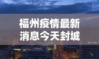 福州疫情最新消息今天封城了/福州发布疫情 福州疫情最新消息今天封城了/福州发布疫情