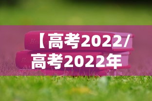 【高考2022/高考2022年分数线】 【高考2022/高考2022年分数线】
