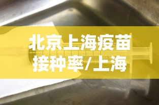 北京上海疫苗接种率/上海打的疫苗是什么疫苗 北京上海疫苗接种率/上海打的疫苗是什么疫苗