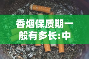 香烟保质期一般有多长:中华香烟保质期一般有多长 香烟保质期一般有多长:中华香烟保质期一般有多长