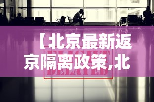 【北京最新返京隔离政策,北京最新政策有哪些】 【北京最新返京隔离政策,北京最新政策有哪些】