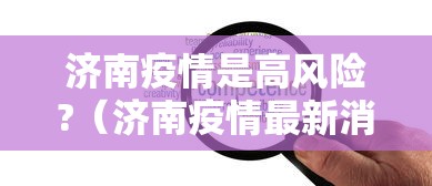 济南疫情是高风险?(济南疫情最新消息疑似病例) 济南疫情是高风险?(济南疫情最新消息疑似病例)