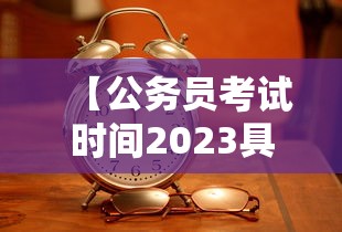 【公务员考试时间2023具体时间,公务员考试时间表2026】 【公务员考试时间2023具体时间,公务员考试时间表2026】