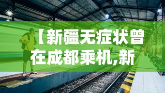 【新疆无症状曾在成都乘机,新疆1例无症状感染者曾从成都乘机】 【新疆无症状曾在成都乘机,新疆1例无症状感染者曾从成都乘机】