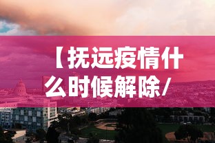 【抚远疫情什么时候解除/抚远封闭最新消息今天查询】
