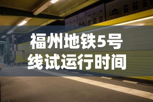 福州地铁5号线试运行时间/福州地铁5号线首班时间